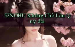 52nohu không chờ lâu quy đổi