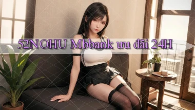 52nohu mbbank ưu đãi 24h