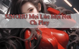 52nohu mọi lúc mọi nơi ch play