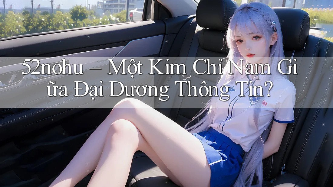 52nohu – Một Kim Chỉ Nam Giữa Đại Dương Thông Tin? 52nohu – Một Kim Chỉ Nam Giữa Đại Dương Thông Tin?