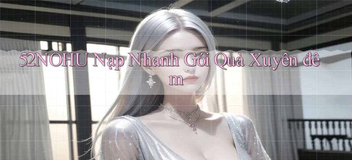 52nohu nạp nhanh gói quà xuyên đêm