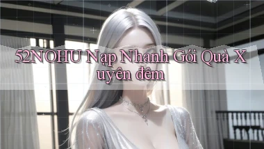 52nohu nạp nhanh gói quà xuyên đêm