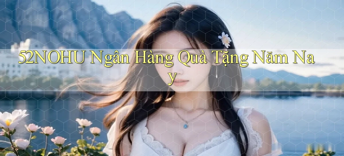 52nohu ngân hàng quà tặng năm nay