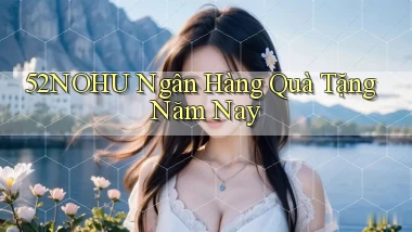 52nohu ngân hàng quà tặng năm nay