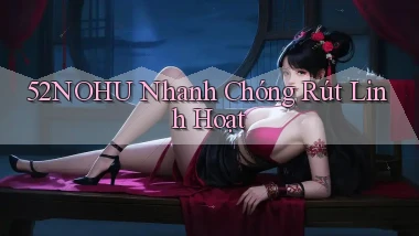 52nohu nhanh chóng rút linh hoạt