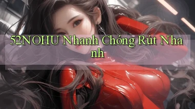 52nohu nhanh chóng rút nhanh