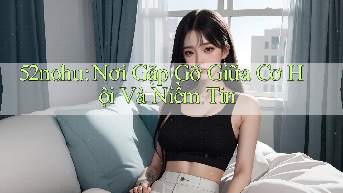 52nohu: Nơi Gặp Gỡ Giữa Cơ Hội Và Niềm Tin 52nohu: Nơi Gặp Gỡ Giữa Cơ Hội Và Niềm Tin