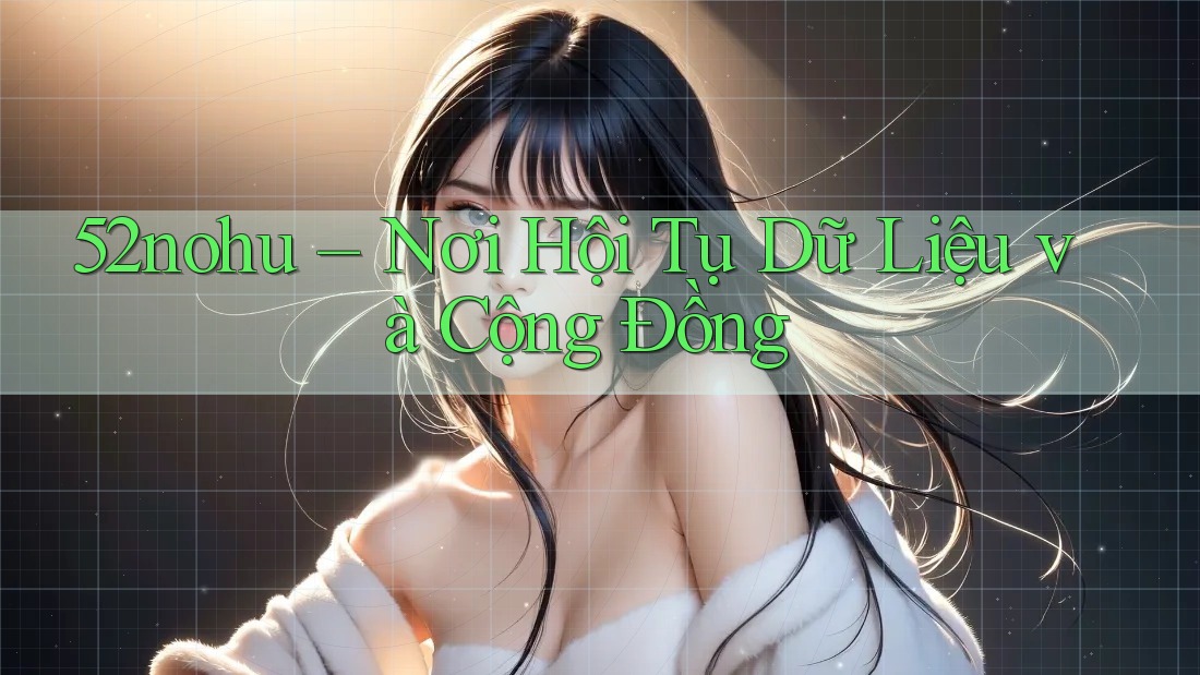 52nohu – Nơi Hội Tụ Dữ Liệu và Cộng Đồng 52nohu – Nơi Hội Tụ Dữ Liệu và Cộng Đồng