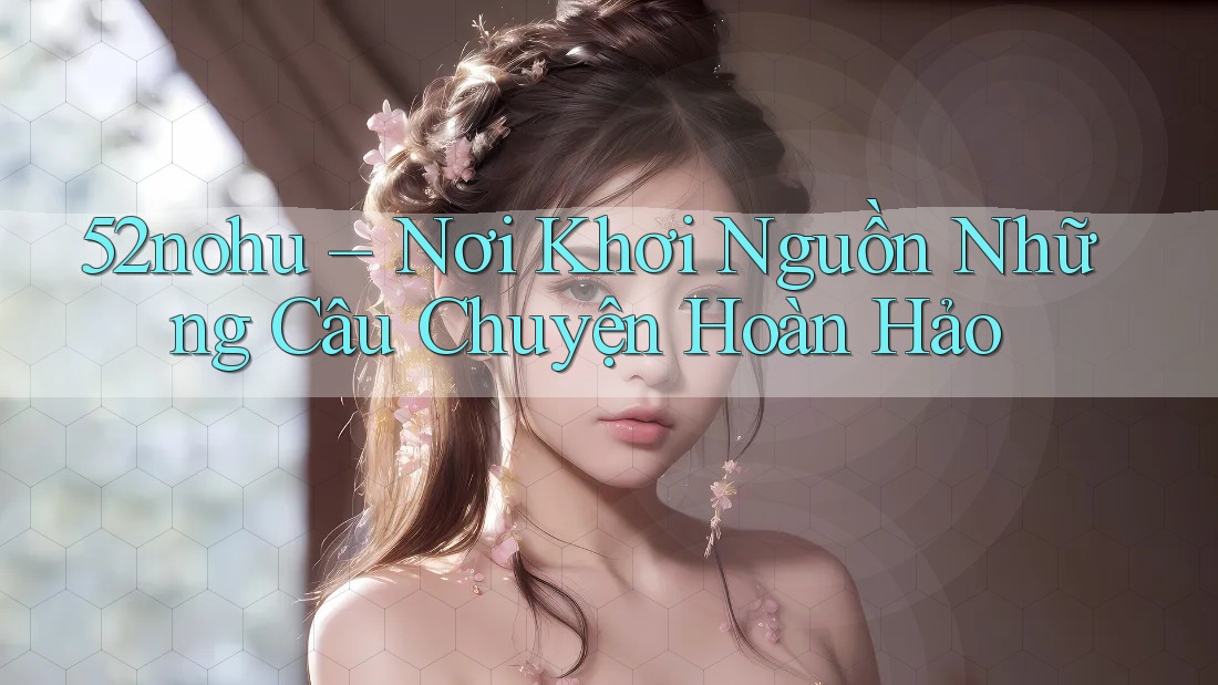 52nohu – Nơi Khơi Nguồn Những Câu Chuyện Hoàn Hảo 52nohu – Nơi Khơi Nguồn Những Câu Chuyện Hoàn Hảo