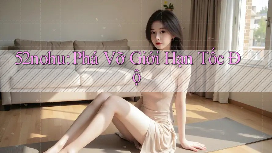 52nohu: Phá Vỡ Giới Hạn Tốc Độ 52nohu: Phá Vỡ Giới Hạn Tốc Độ