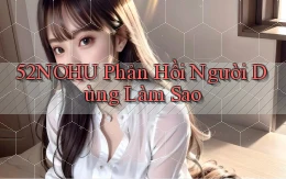 52nohu phản hồi người dùng làm sao