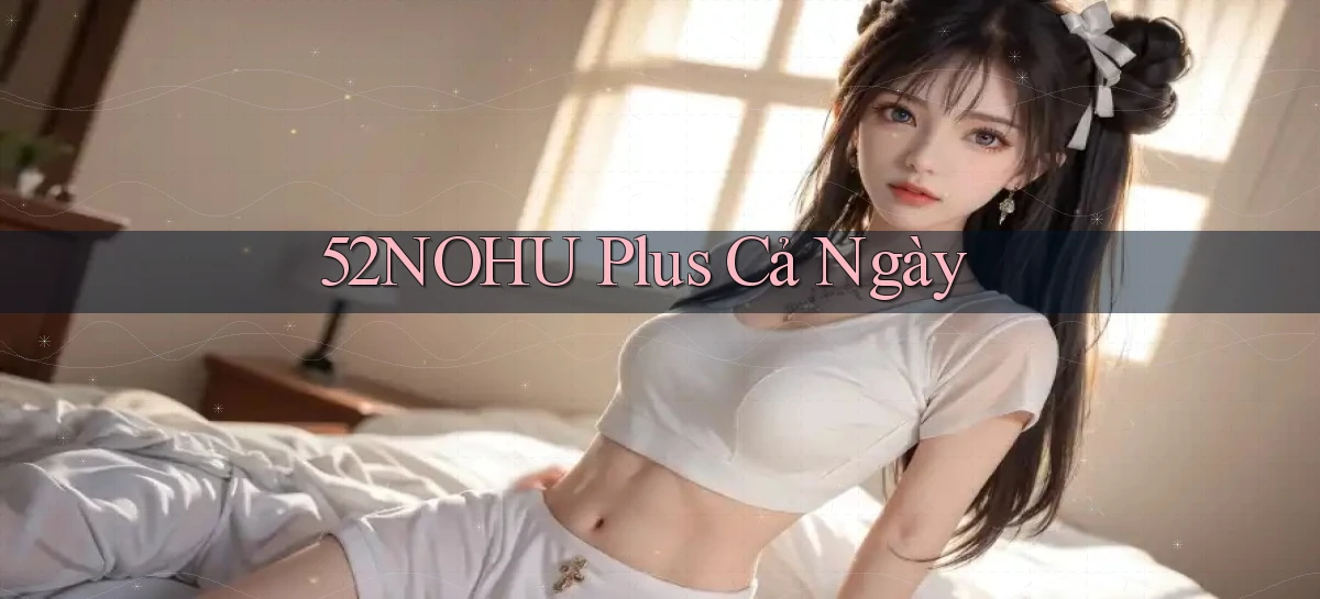 52nohu plus cả ngày