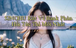 52nohu rút về bank phản hồi tức thì mới nhất