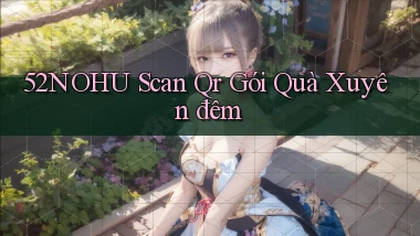 52nohu scan qr gói quà xuyên đêm