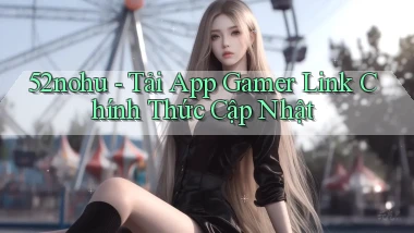 52nohu   Tải App Gamer Link Chính Thức Cập Nhật
