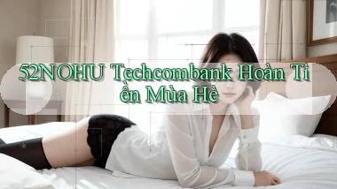 52nohu techcombank hoàn tiền mùa hè