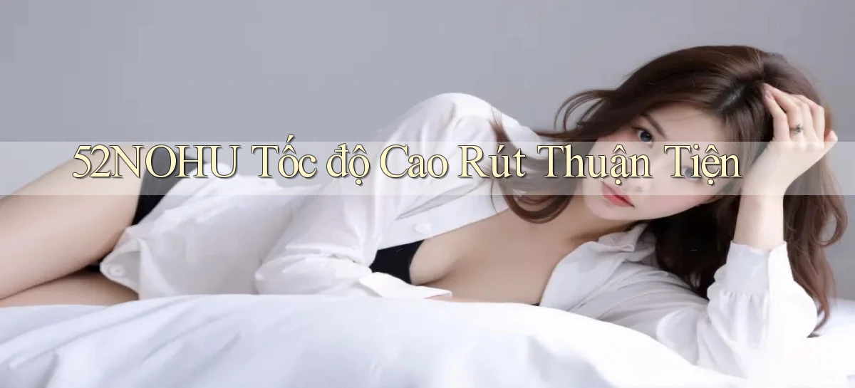 52nohu tốc độ cao rút thuận tiện