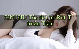 52nohu tốc độ cao rút thuận tiện