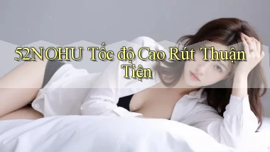 52nohu tốc độ cao rút thuận tiện