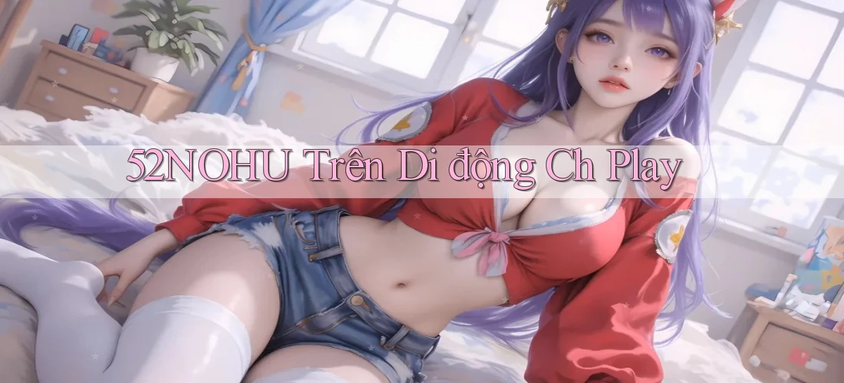 52nohu trên di động ch play