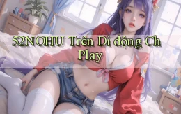 52nohu trên di động ch play