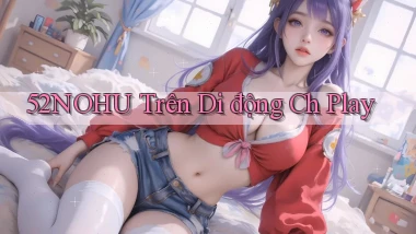 52nohu trên di động ch play