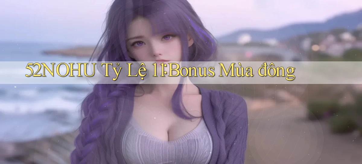52nohu tỷ lệ 1：1 bonus mùa đông