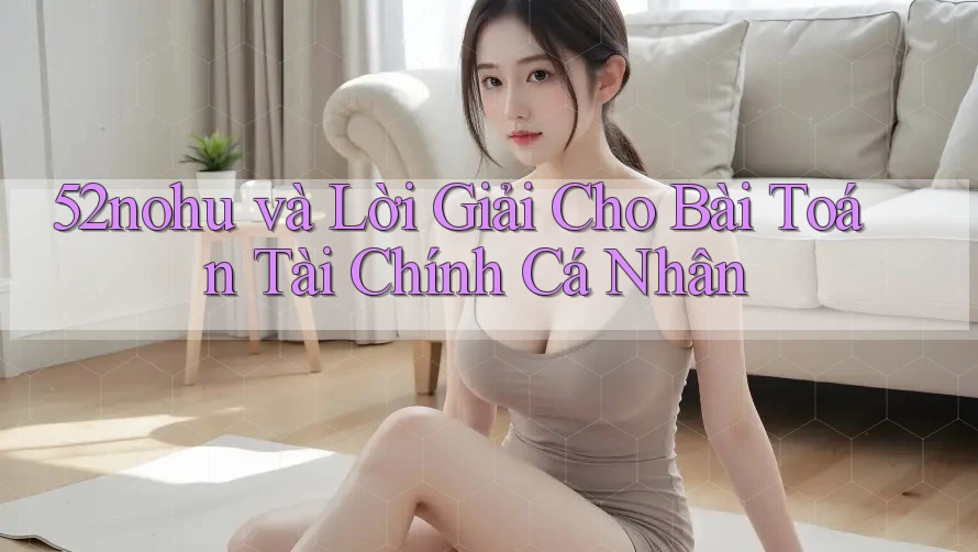 52nohu và Lời Giải Cho Bài Toán Tài Chính Cá Nhân 52nohu và Lời Giải Cho Bài Toán Tài Chính Cá Nhân
