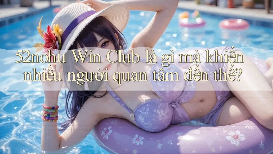 52nohu Win Club là gì mà khiến nhiều người quan tâm đến thế? 52nohu Win Club là gì mà khiến nhiều người quan tâm đến thế?