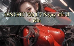 52nohu xử lý ngay đổi điểm