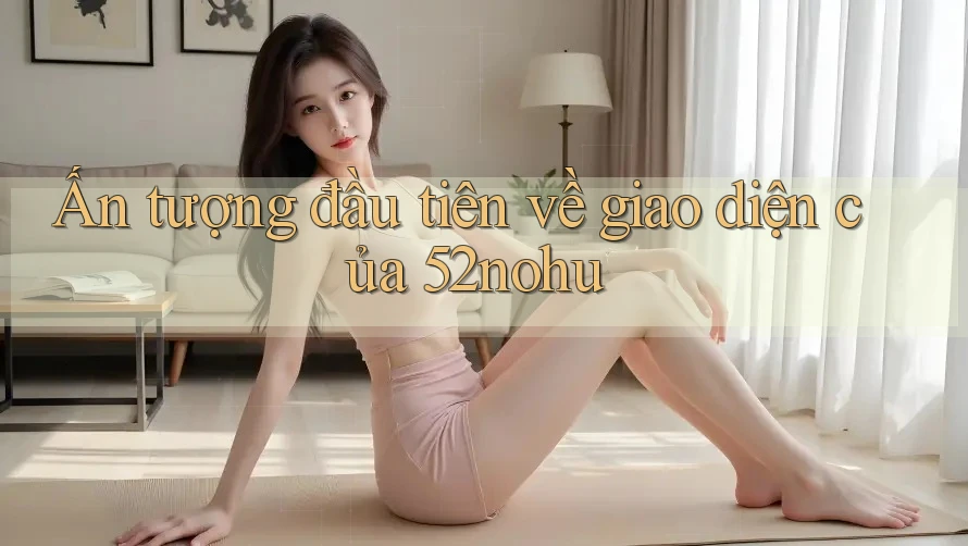 Ấn tượng đầu tiên về giao diện của 52nohu
