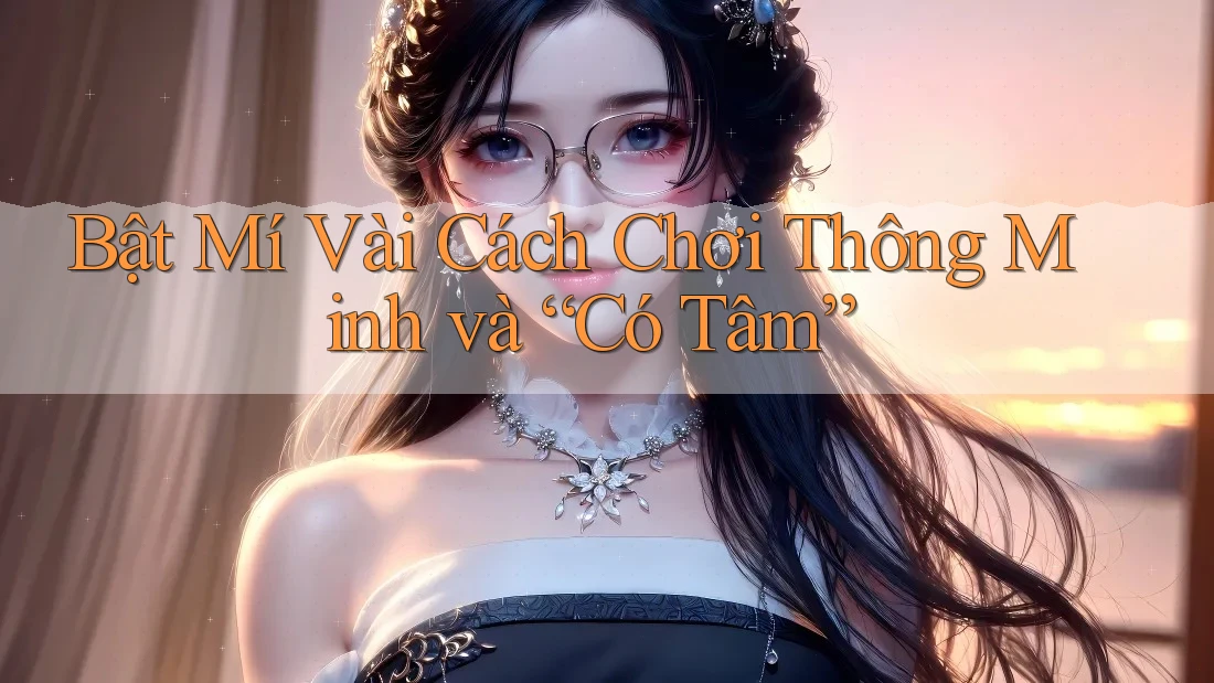 Bật Mí Vài Cách Chơi Thông Minh và “Có Tâm” Bật Mí Vài Cách Chơi Thông Minh và “Có Tâm”