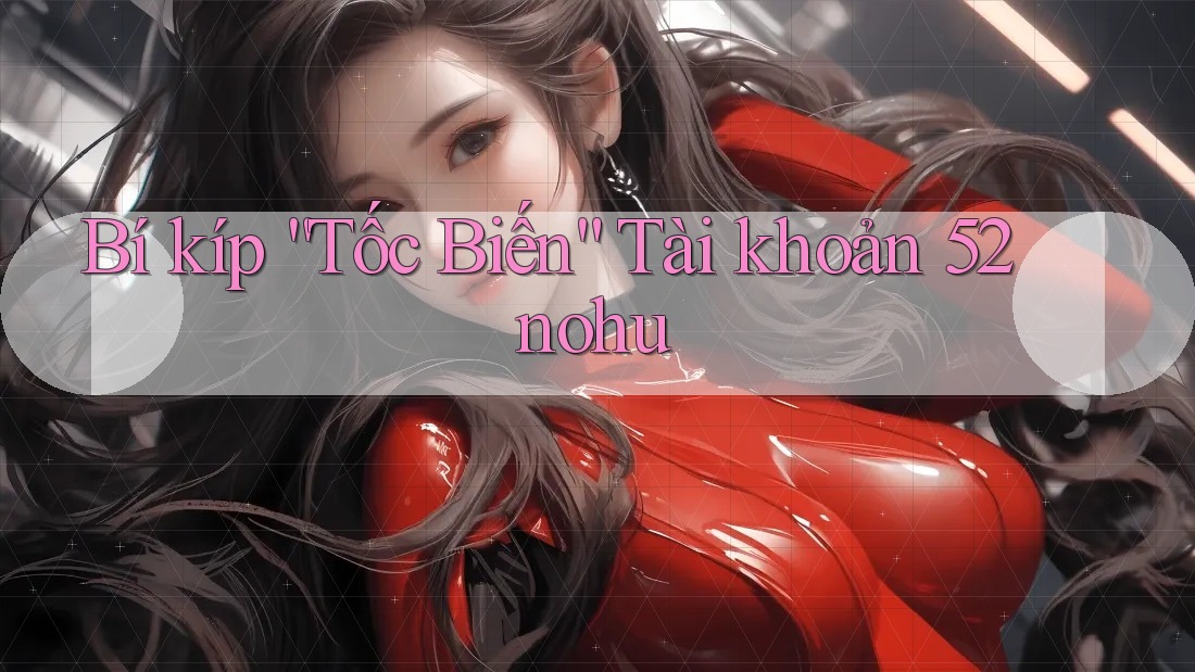 Bí kíp “Tốc Biến” Tài khoản 52nohu