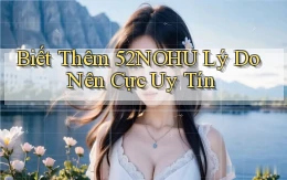 biết thêm 52nohu lý do nên cực uy tín