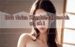 biết thêm 52nohu tại sao chọn số 1