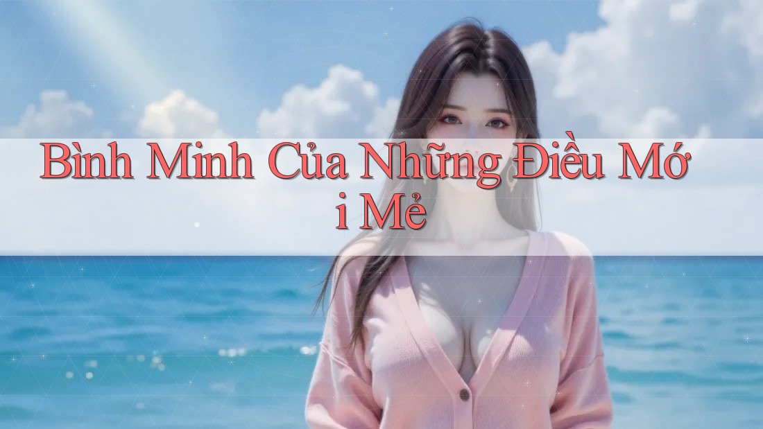 Bình Minh Của Những Điều Mới Mẻ Bình Minh Của Những Điều Mới Mẻ