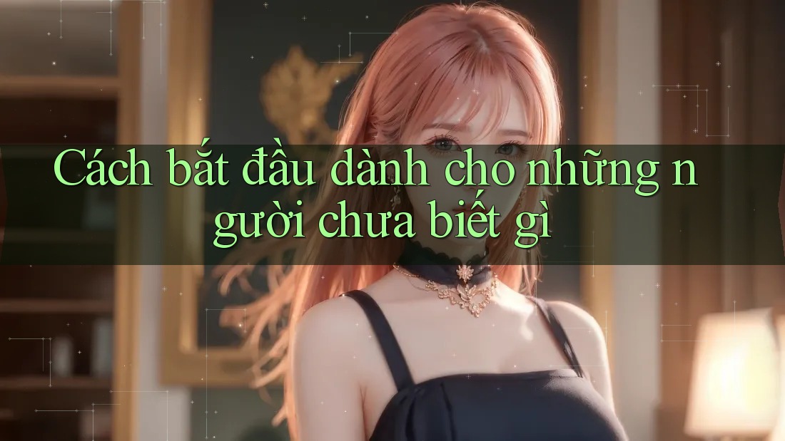 Cách bắt đầu dành cho những người chưa biết gì Cách bắt đầu dành cho những người chưa biết gì