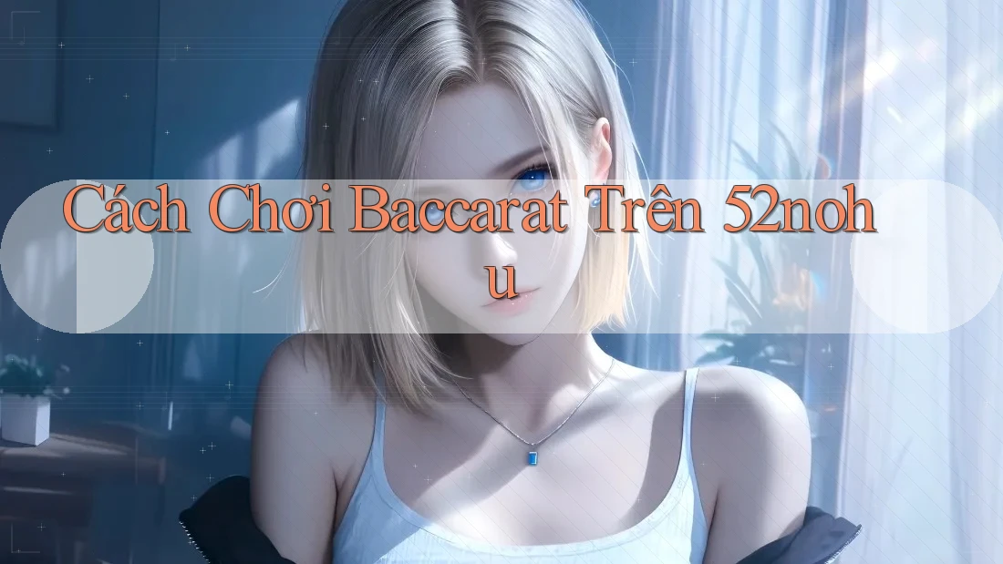 Cách Chơi Baccarat Trên 52nohu Cách Chơi Baccarat Trên 52nohu