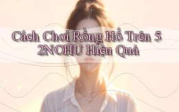 cách chơi rồng hổ trên 52nohu hiệu quả