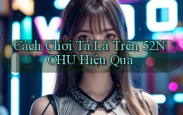 cách chơi tá lả trên 52nohu hiệu quả