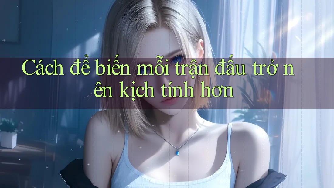 Cách để biến mỗi trận đấu trở nên kịch tính hơn Cách để biến mỗi trận đấu trở nên kịch tính hơn