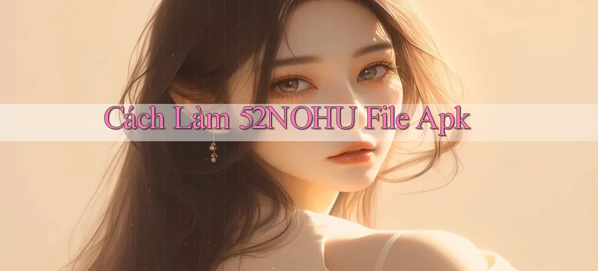 cách làm 52nohu file apk