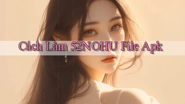 cách làm 52nohu file apk