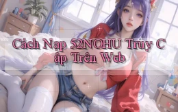 cách nạp 52nohu truy cập trên web