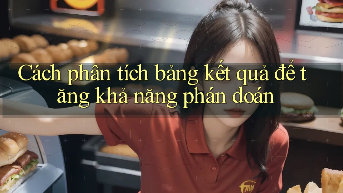 Cách phân tích bảng kết quả để tăng khả năng phán đoán Cách phân tích bảng kết quả để tăng khả năng phán đoán