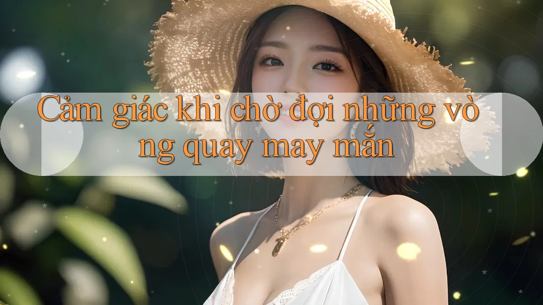 Cảm giác khi chờ đợi những vòng quay may mắn Cảm giác khi chờ đợi những vòng quay may mắn