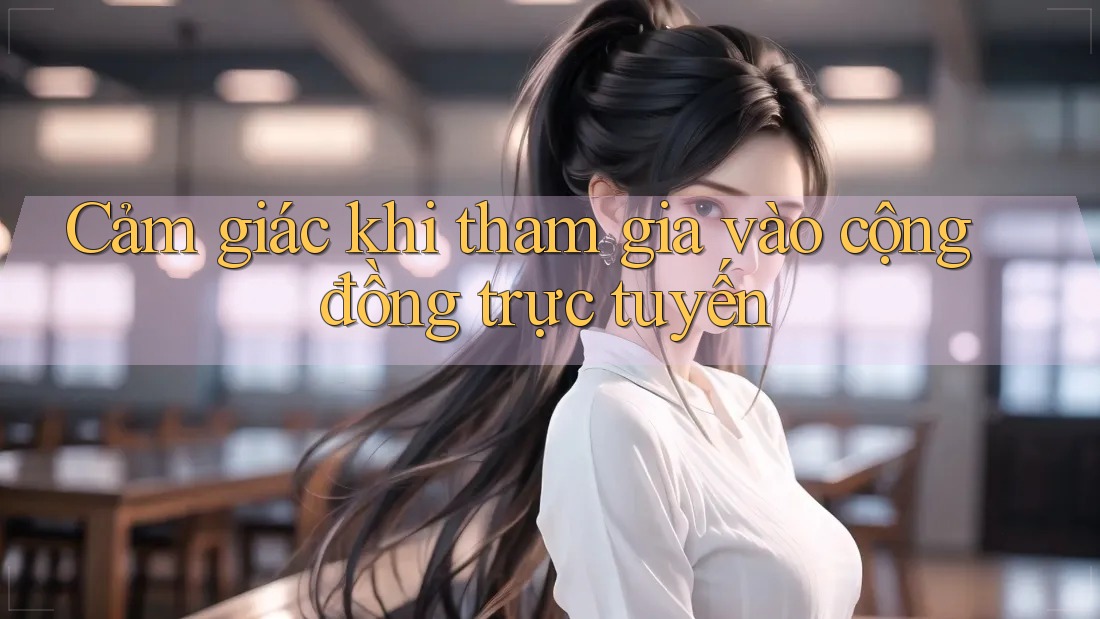Cảm giác khi tham gia vào cộng đồng trực tuyến