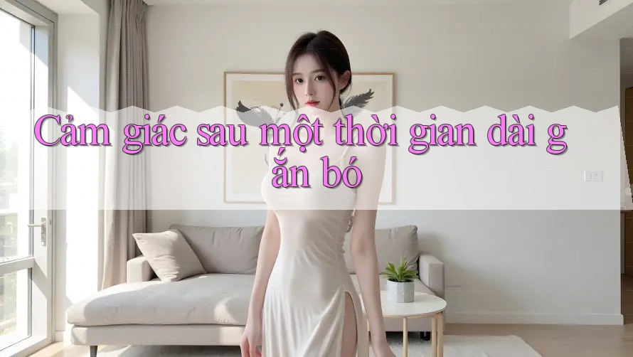 Cảm giác sau một thời gian dài gắn bó Cảm giác sau một thời gian dài gắn bó