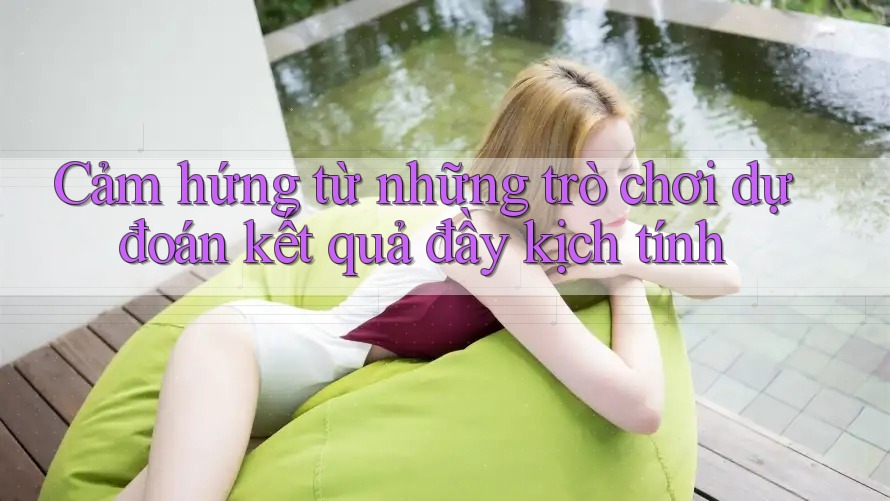 Cảm hứng từ những trò chơi dự đoán kết quả đầy kịch tính Cảm hứng từ những trò chơi dự đoán kết quả đầy kịch tính