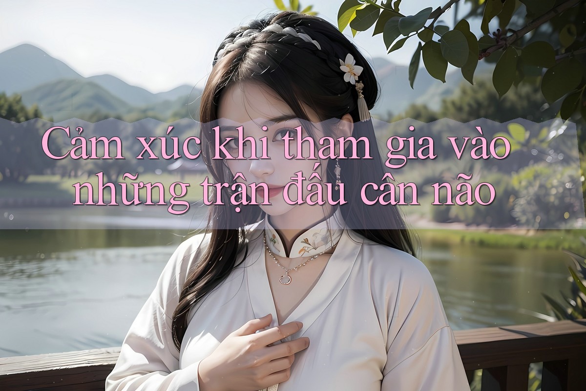 Cảm xúc khi tham gia vào những trận đấu cân não Cảm xúc khi tham gia vào những trận đấu cân não